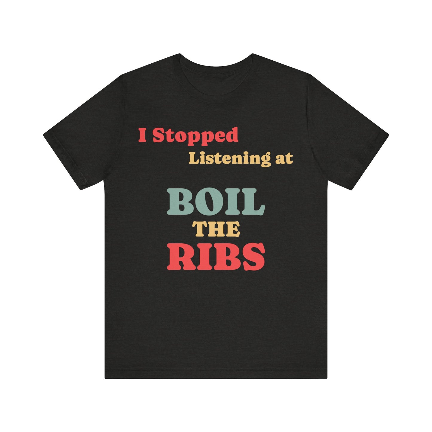 I Stopped Listening at "Boil the Ribs" T-Shirt